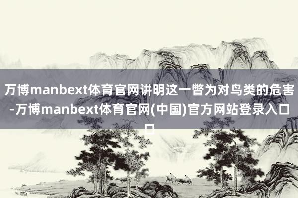 万博manbext体育官网讲明这一瞥为对鸟类的危害-万博manbext体育官网(中国)官方网站登录入口