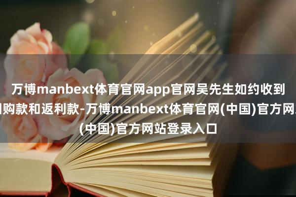 万博manbext体育官网app官网吴先生如约收到了平台的回购款和返利款-万博manbext体育官网(中国)官方网站登录入口