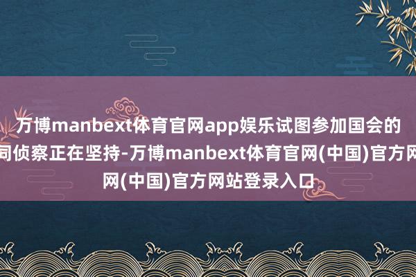 万博manbext体育官网app娱乐试图参加国会的东说念主群同侦察正在坚持-万博manbext体育官网(中国)官方网站登录入口
