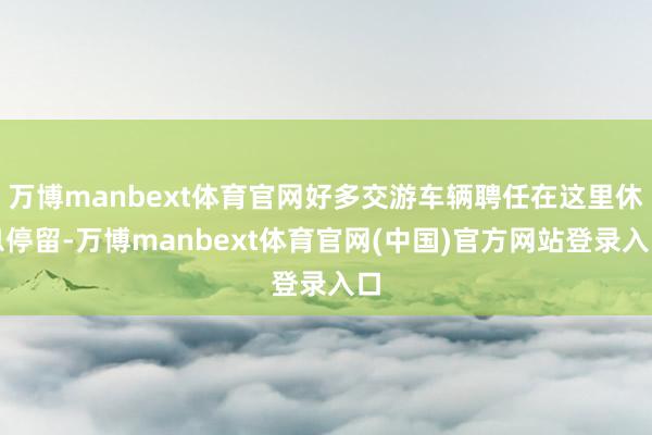 万博manbext体育官网好多交游车辆聘任在这里休息停留-万博manbext体育官网(中国)官方网站登录入口