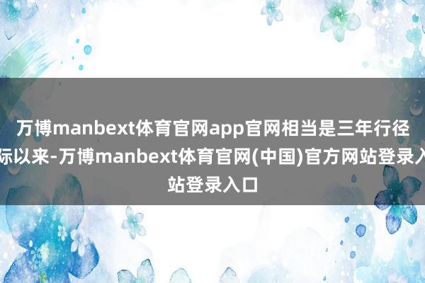 万博manbext体育官网app官网相当是三年行径实际以来-万博manbext体育官网(中国)官方网站登录入口