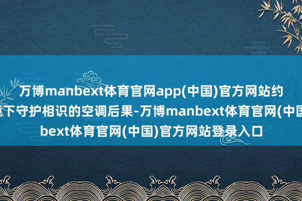 万博manbext体育官网app(中国)官方网站约略在不同的责任环境下守护相识的空调后果-万博manbext体育官网(中国)官方网站登录入口