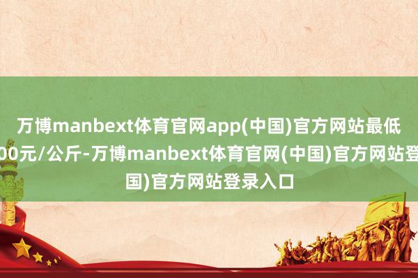 万博manbext体育官网app(中国)官方网站最低报价3.00元/公斤-万博manbext体育官网(中国)官方网站登录入口