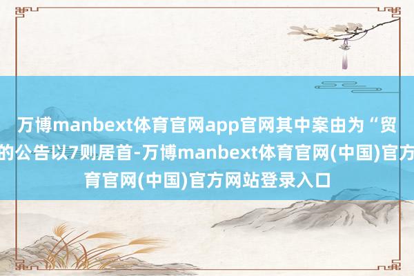 万博manbext体育官网app官网其中案由为“贸易协议纠纷”的公告以7则居首-万博manbext体育官网(中国)官方网站登录入口