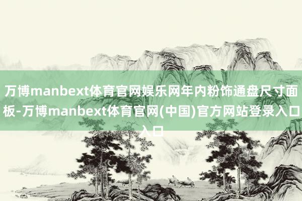万博manbext体育官网娱乐网年内粉饰通盘尺寸面板-万博manbext体育官网(中国)官方网站登录入口