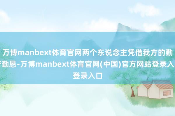 万博manbext体育官网两个东说念主凭借我方的勤劳勤恳-万博manbext体育官网(中国)官方网站登录入口