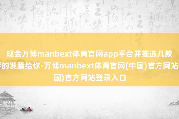 现金万博manbext体育官网app平台并推选几款备受好评的发膜给你-万博manbext体育官网(中国)官方网站登录入口