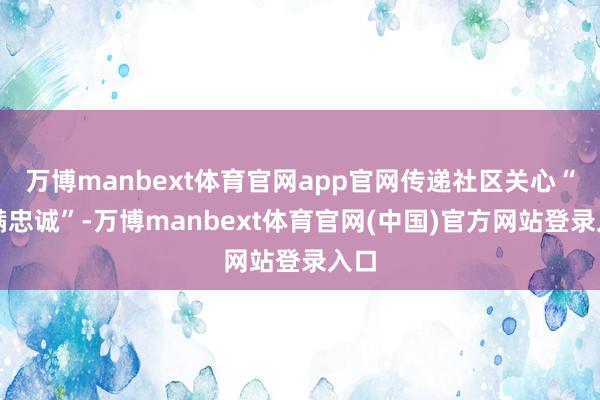 万博manbext体育官网app官网传递社区关心“满满忠诚”-万博manbext体育官网(中国)官方网站登录入口