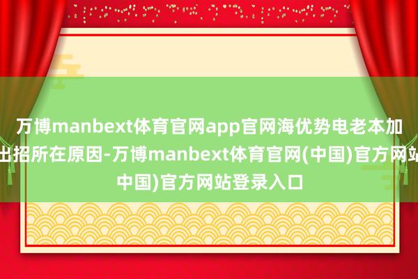 万博manbext体育官网app官网海优势电老本加多是其退出招所在原因-万博manbext体育官网(中国)官方网站登录入口