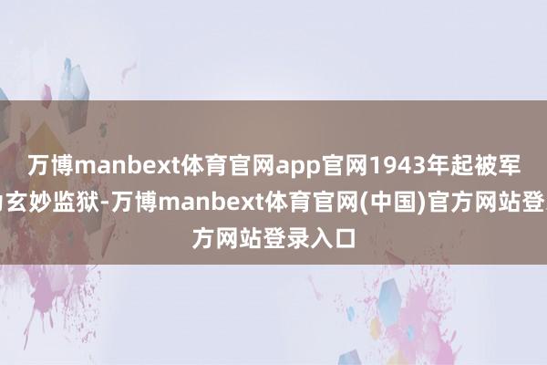 万博manbext体育官网app官网1943年起被军统改为玄妙监狱-万博manbext体育官网(中国)官方网站登录入口
