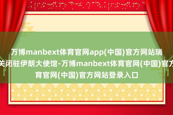 万博manbext体育官网app(中国)官方网站瑞士已决定暂时关闭驻伊朗大使馆-万博manbext体育官网(中国)官方网站登录入口