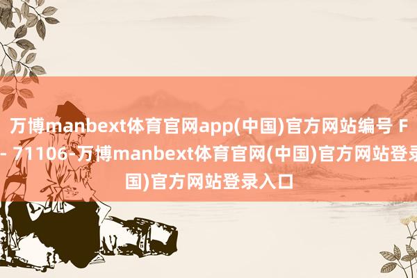 万博manbext体育官网app(中国)官方网站编号 FS 77 - 71106-万博manbext体育官网(中国)官方网站登录入口