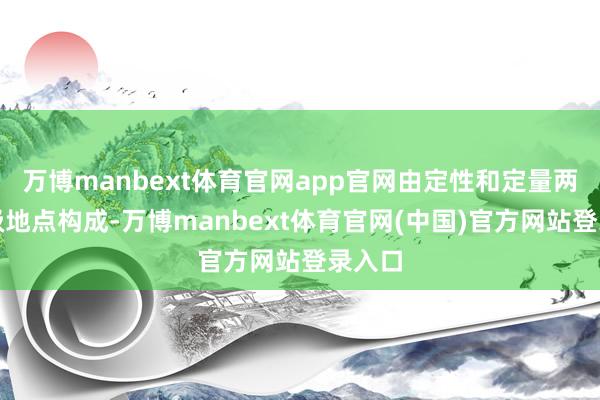 万博manbext体育官网app官网由定性和定量两类评级地点构成-万博manbext体育官网(中国)官方网站登录入口