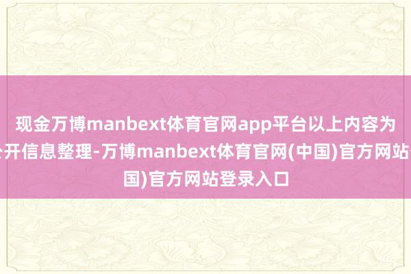 现金万博manbext体育官网app平台以上内容为本站据公开信息整理-万博manbext体育官网(中国)官方网站登录入口