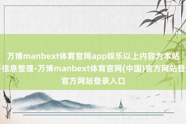万博manbext体育官网app娱乐以上内容为本站据公开信息整理-万博manbext体育官网(中国)官方网站登录入口