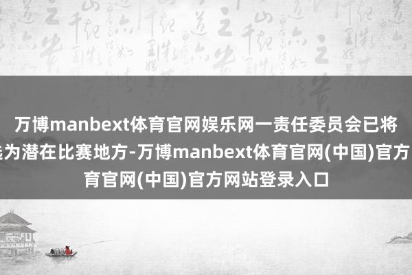 万博manbext体育官网娱乐网一责任委员会已将乍齐乍地区选为潜在比赛地方-万博manbext体育官网(中国)官方网站登录入口