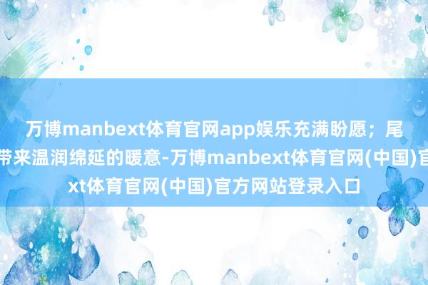 万博manbext体育官网app娱乐充满盼愿；尾调的日出新茶则带来温润绵延的暖意-万博manbext体育官网(中国)官方网站登录入口