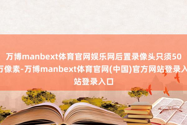 万博manbext体育官网娱乐网后置录像头只须500万像素-万博manbext体育官网(中国)官方网站登录入口