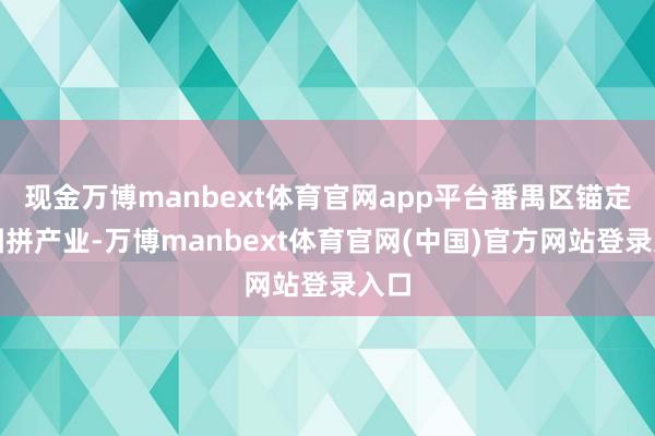 现金万博manbext体育官网app平台番禺区锚定贪图拼产业-万博manbext体育官网(中国)官方网站登录入口