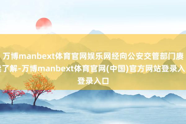 万博manbext体育官网娱乐网经向公安交管部门赓续了解-万博manbext体育官网(中国)官方网站登录入口