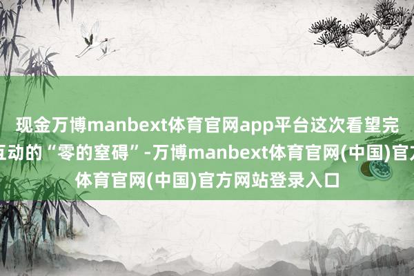 现金万博manbext体育官网app平台这次看望完毕了两国高层互动的“零的窒碍”-万博manbext体育官网(中国)官方网站登录入口