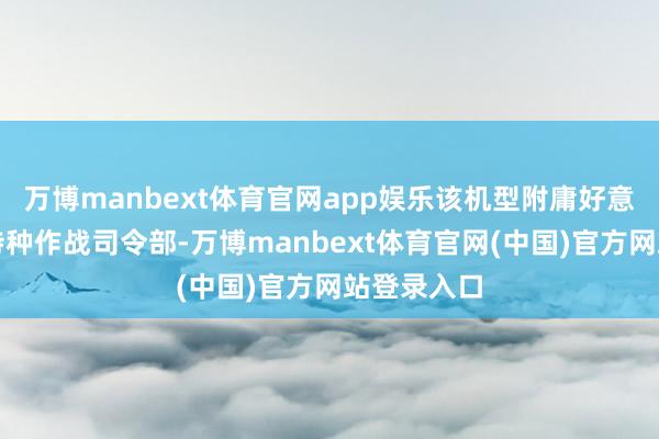 万博manbext体育官网app娱乐该机型附庸好意思国空军特种作战司令部-万博manbext体育官网(中国)官方网站登录入口