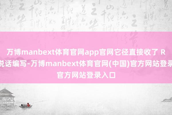 万博manbext体育官网app官网它径直接收了 Rust 说话编写-万博manbext体育官网(中国)官方网站登录入口