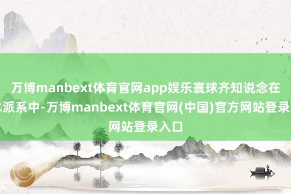 万博manbext体育官网app娱乐寰球齐知说念在风水派系中-万博manbext体育官网(中国)官方网站登录入口