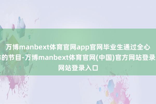 万博manbext体育官网app官网毕业生通过全心编排的节目-万博manbext体育官网(中国)官方网站登录入口