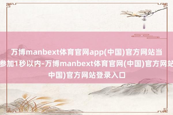 万博manbext体育官网app(中国)官方网站当加快时候参加1秒以内-万博manbext体育官网(中国)官方网站登录入口