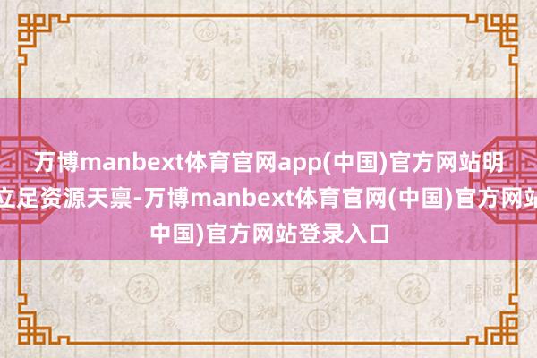 万博manbext体育官网app(中国)官方网站明确甘肃将立足资源天禀-万博manbext体育官网(中国)官方网站登录入口