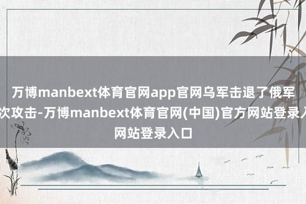 万博manbext体育官网app官网乌军击退了俄军33次攻击-万博manbext体育官网(中国)官方网站登录入口
