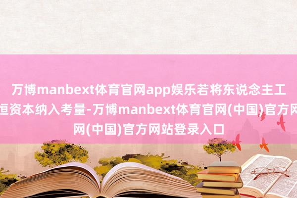 万博manbext体育官网app娱乐若将东说念主工、养护等永恒资本纳入考量-万博manbext体育官网(中国)官方网站登录入口
