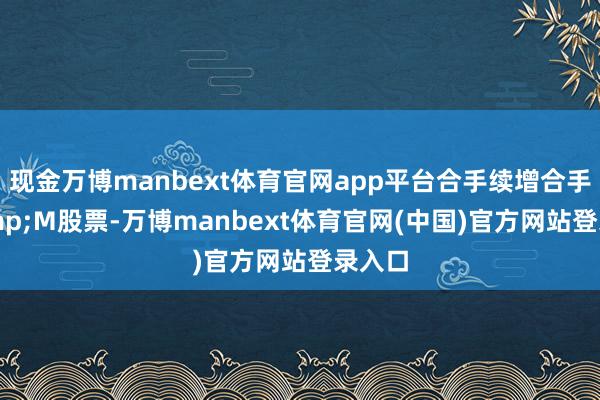 现金万博manbext体育官网app平台合手续增合手H&M股票-万博manbext体育官网(中国)官方网站登录入口