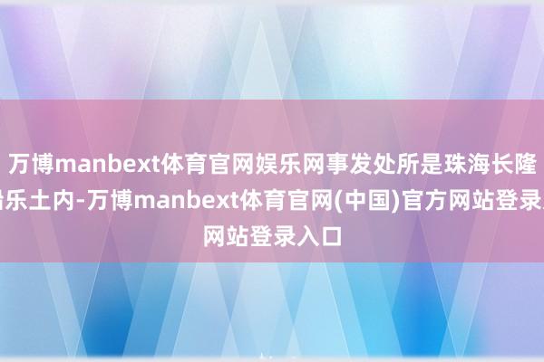 万博manbext体育官网娱乐网事发处所是珠海长隆飞船乐土内-万博manbext体育官网(中国)官方网站登录入口