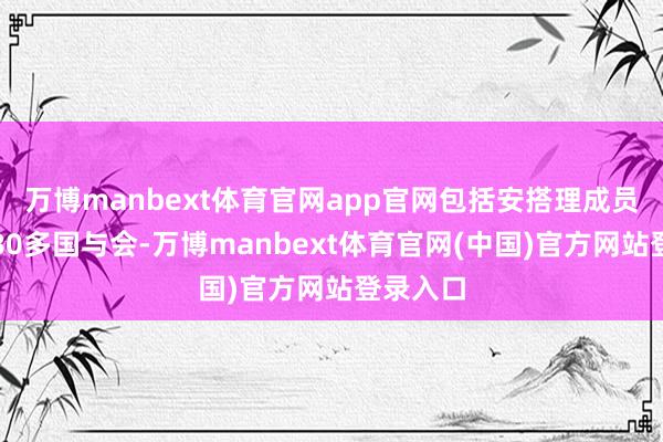 万博manbext体育官网app官网包括安搭理成员在内的80多国与会-万博manbext体育官网(中国)官方网站登录入口