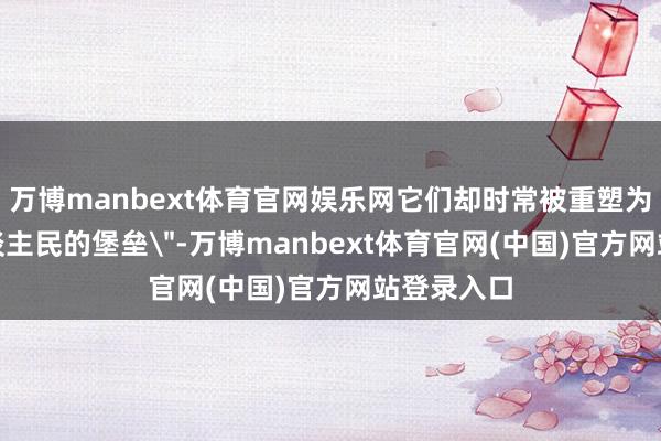 万博manbext体育官网娱乐网它们却时常被重塑为