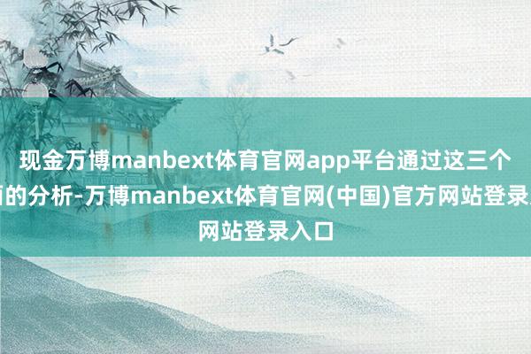 现金万博manbext体育官网app平台通过这三个方面的分析-万博manbext体育官网(中国)官方网站登录入口