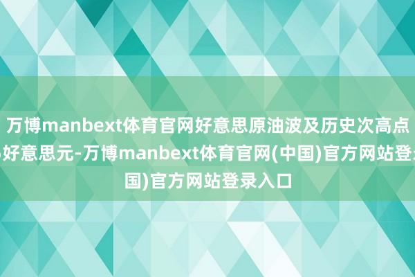 万博manbext体育官网好意思原油波及历史次高点130.5好意思元-万博manbext体育官网(中国)官方网站登录入口