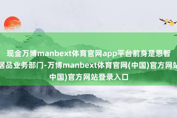 现金万博manbext体育官网app平台前身是恩智浦的圭臬居品业务部门-万博manbext体育官网(中国)官方网站登录入口