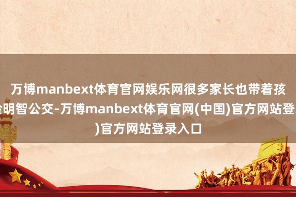 万博manbext体育官网娱乐网很多家长也带着孩子体验明智公交-万博manbext体育官网(中国)官方网站登录入口