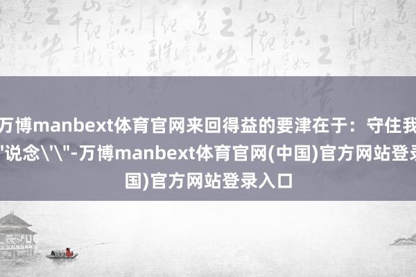 万博manbext体育官网来回得益的要津在于:守住我方的'说念'