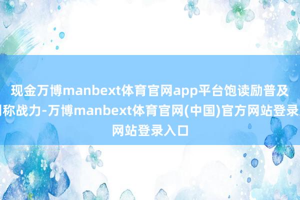 现金万博manbext体育官网app平台饱读励普及辞别称战力-万博manbext体育官网(中国)官方网站登录入口