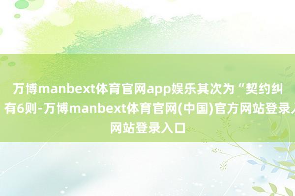 万博manbext体育官网app娱乐其次为“契约纠纷”有6则-万博manbext体育官网(中国)官方网站登录入口