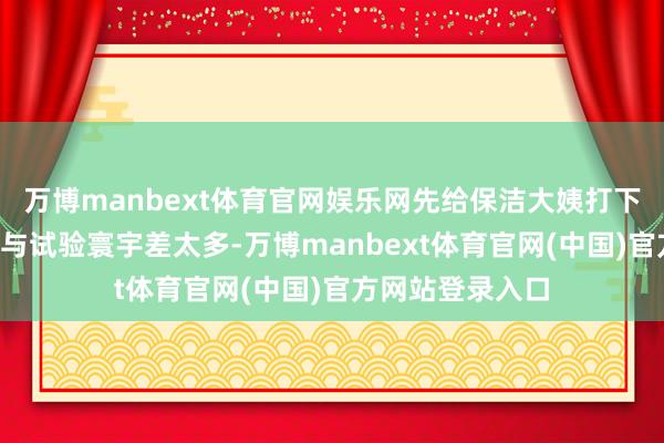 万博manbext体育官网娱乐网先给保洁大姨打下手“糖水数据”与试验寰宇差太多-万博manbext体育官网(中国)官方网站登录入口