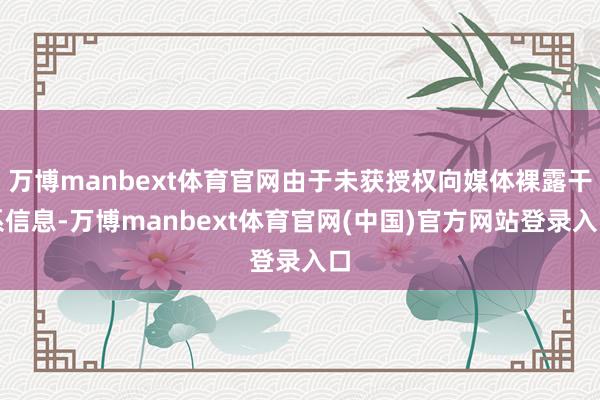 万博manbext体育官网由于未获授权向媒体裸露干系信息-万博manbext体育官网(中国)官方网站登录入口
