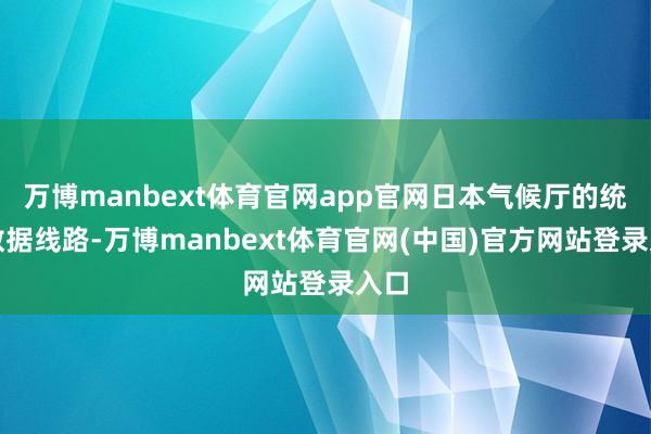 万博manbext体育官网app官网日本气候厅的统计数据线路-万博manbext体育官网(中国)官方网站登录入口