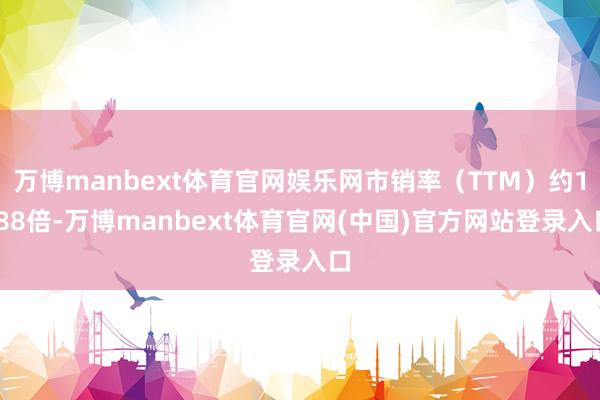 万博manbext体育官网娱乐网市销率（TTM）约1.88倍-万博manbext体育官网(中国)官方网站登录入口