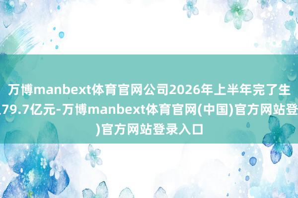 万博manbext体育官网公司2026年上半年完了生意收入79.7亿元-万博manbext体育官网(中国)官方网站登录入口