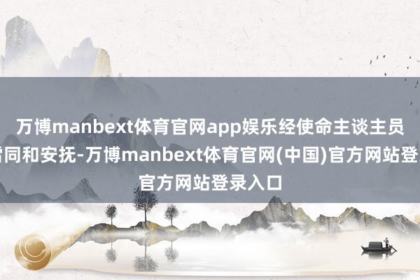 万博manbext体育官网app娱乐经使命主谈主员细密雷同和安抚-万博manbext体育官网(中国)官方网站登录入口